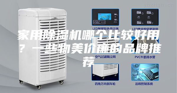 家用除湿机哪个比较好用？一些物美价廉的品牌推荐