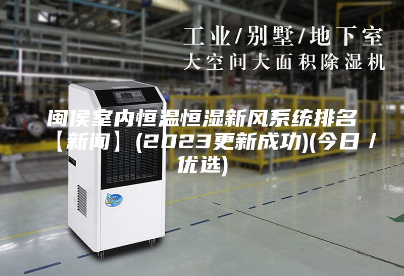 闽侯室内恒温恒湿新风系统排名【新闻】(2023更新成功)(今日／优选)