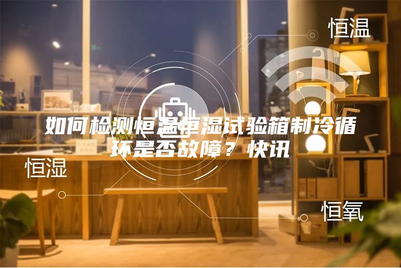 如何检测恒温恒湿试验箱制冷循环是否故障？快讯