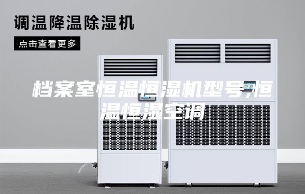 档案室恒温恒湿机型号,恒温恒湿空调