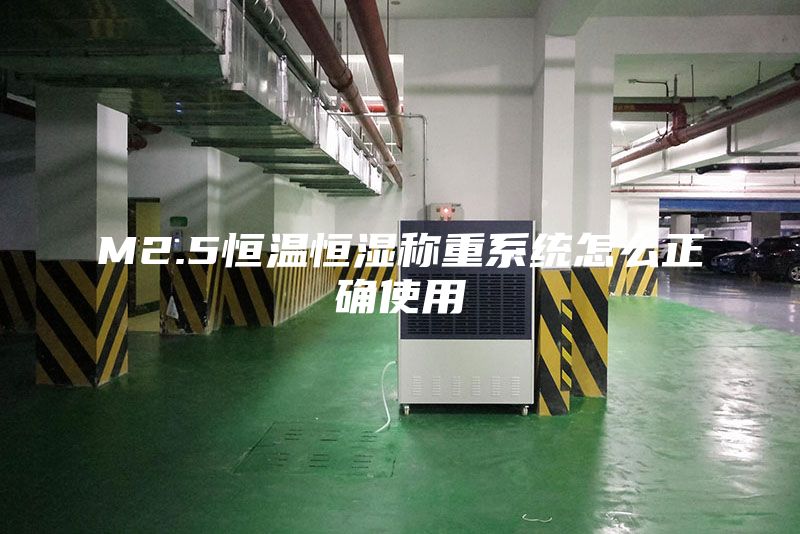 M2.5恒温恒湿称重系统怎么正确使用