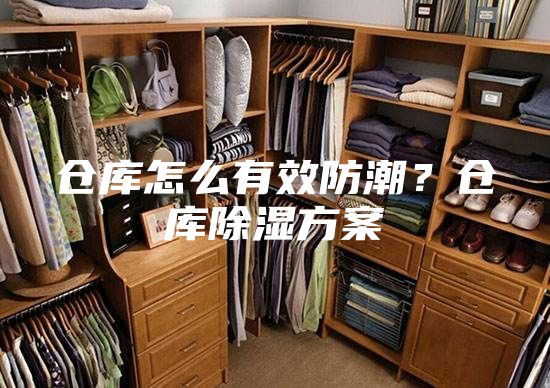 仓库怎么有效防潮？仓库除湿方案