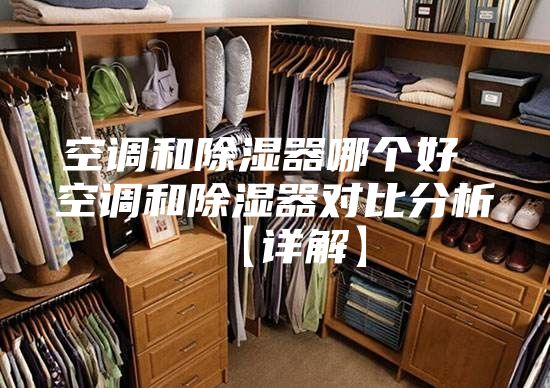 空调和除湿器哪个好 空调和除湿器对比分析【详解】