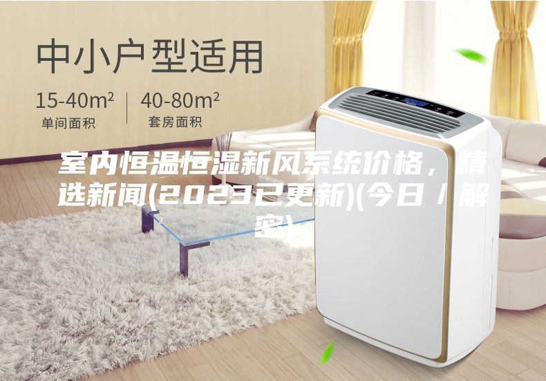 室内恒温恒湿新风系统价格，精选新闻(2023已更新)(今日／解密)