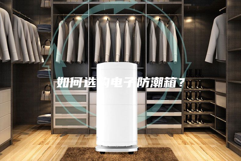 如何选购电子防潮箱？