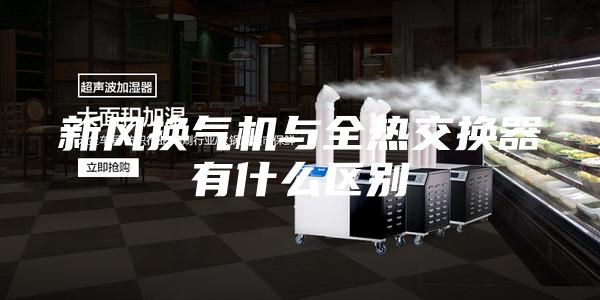 新风换气机与全热交换器有什么区别
