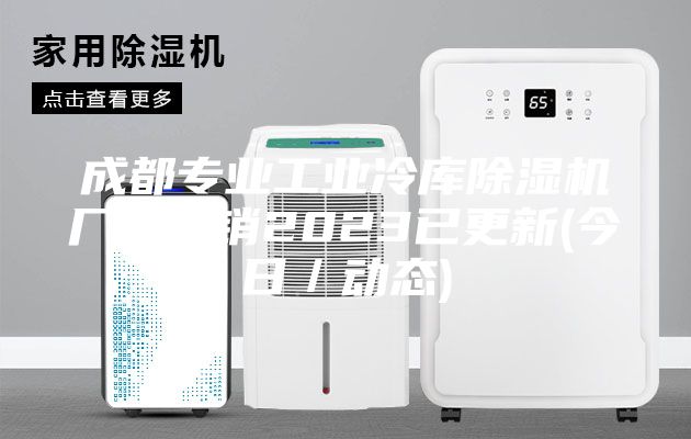 成都专业工业冷库除湿机厂家直销2023已更新(今日／动态)