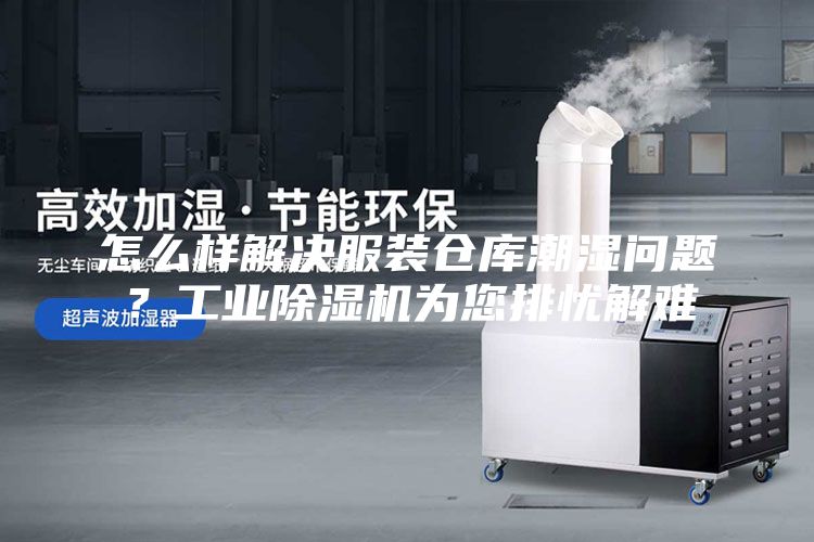 怎么样解决服装仓库潮湿问题？工业除湿机为您排忧解难