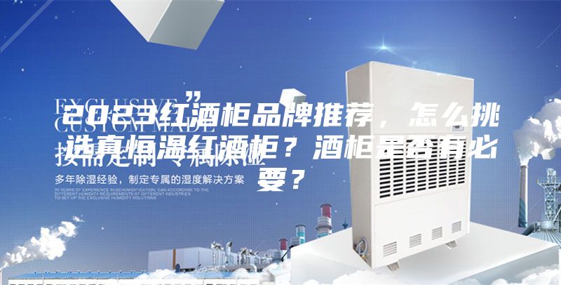 2023红酒柜品牌推荐，怎么挑选真恒温红酒柜？酒柜是否有必要？