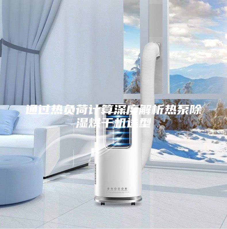 通过热负荷计算深度解析热泵除湿烘干机选型