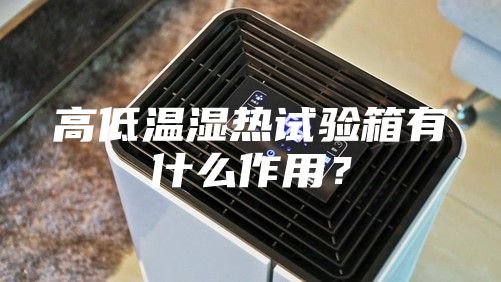 高低温湿热试验箱有什么作用？