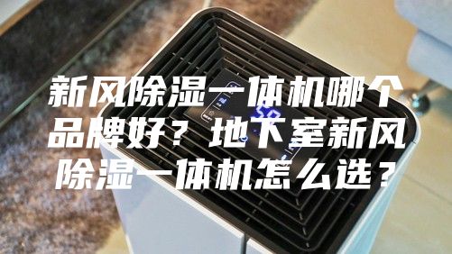新风除湿一体机哪个品牌好？地下室新风除湿一体机怎么选？