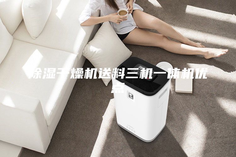 除湿干燥机送料三机一体机优点