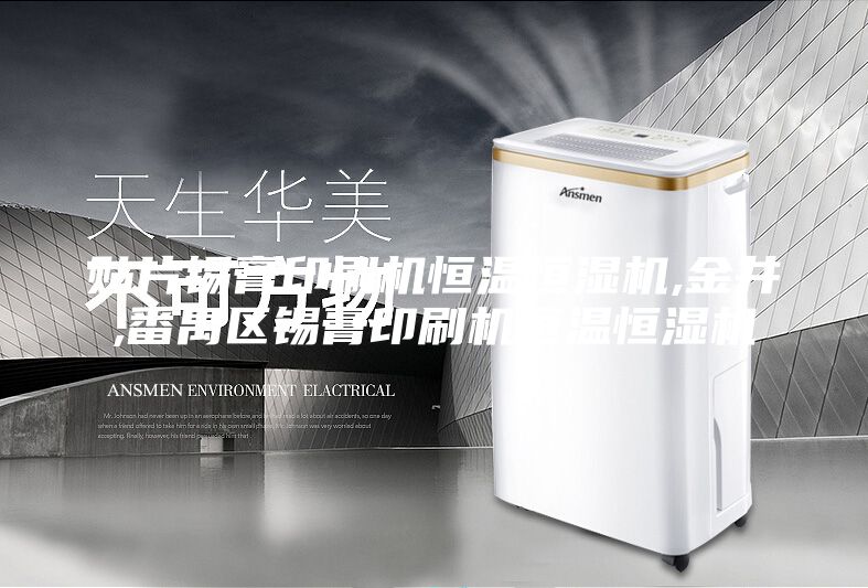 贴片锡膏印刷机恒温恒湿机,金井,番禺区锡膏印刷机恒温恒湿机