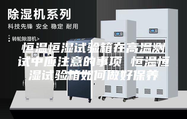 恒温恒湿试验箱在高温测试中应注意的事项 恒温恒湿试验箱如何做好保养
