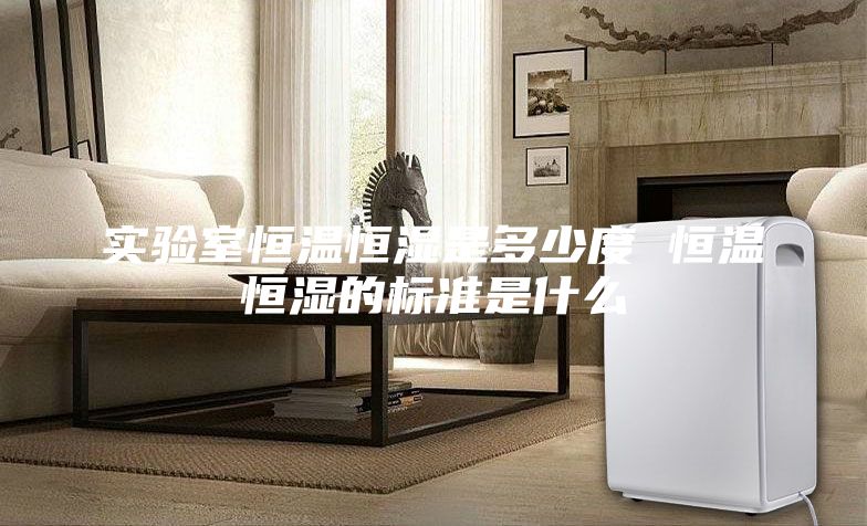 实验室恒温恒湿是多少度 恒温恒湿的标准是什么