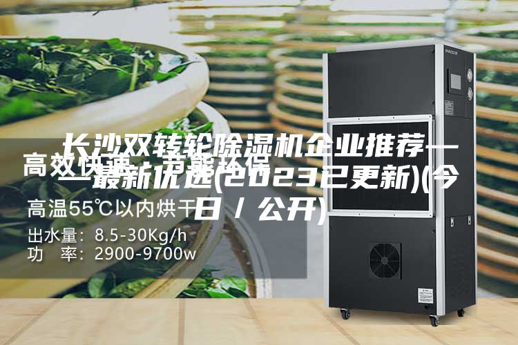 长沙双转轮除湿机企业推荐——最新优选(2023已更新)(今日／公开)