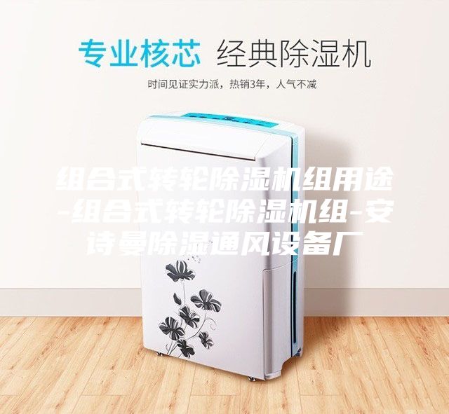组合式转轮除湿机组用途-组合式转轮除湿机组-安诗曼除湿通风设备厂