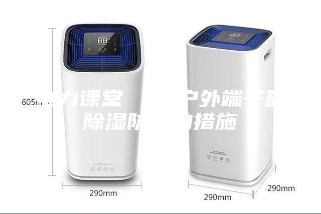 电力课堂 ｜ 户外端子箱除湿防潮的措施
