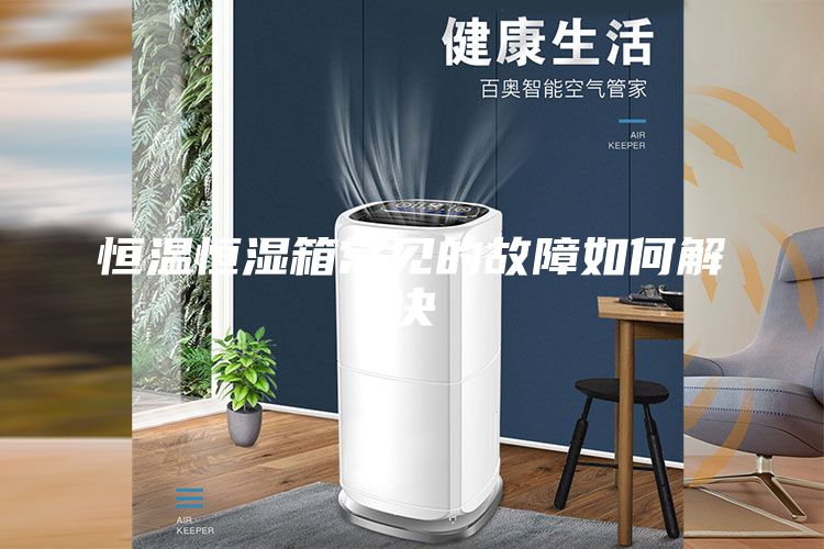 恒温恒湿箱常见的故障如何解决