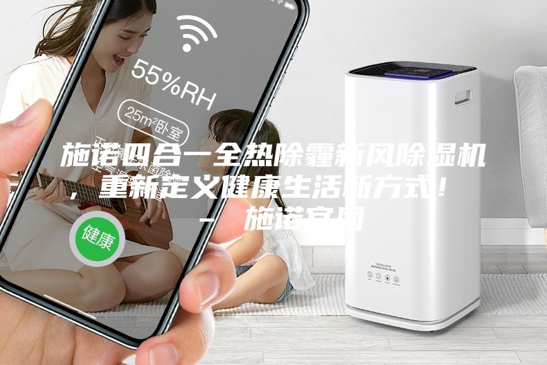 施诺四合一全热除霾新风除湿机，重新定义健康生活新方式！ – 施诺官网