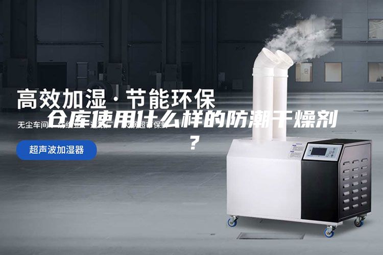 仓库使用什么样的防潮干燥剂？