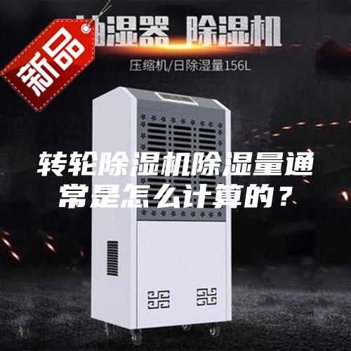 转轮除湿机除湿量通常是怎么计算的？