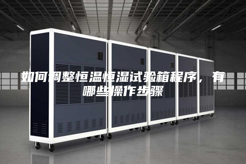 如何调整恒温恒湿试验箱程序，有哪些操作步骤