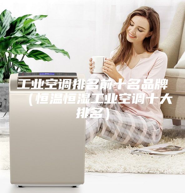 工业空调排名前十名品牌（恒温恒湿工业空调十大排名）