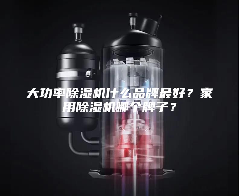 大功率除湿机什么品牌最好？家用除湿机哪个牌子？