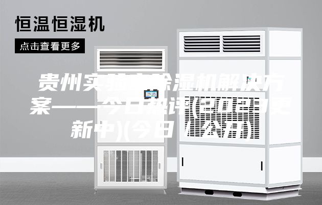 贵州实验室除湿机解决方案——今日热评(2023更新中)(今日／公开)