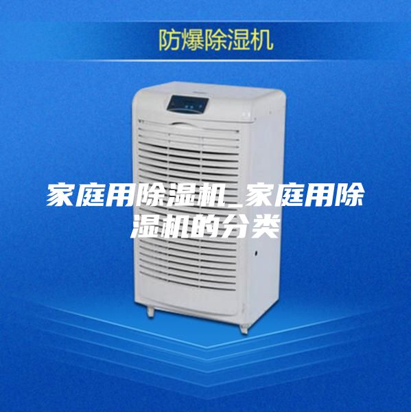 家庭用除湿机_家庭用除湿机的分类