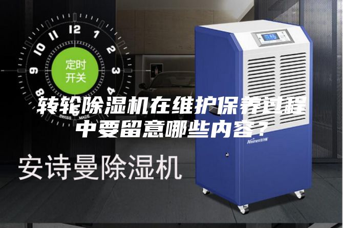 转轮除湿机在维护保养过程中要留意哪些内容？