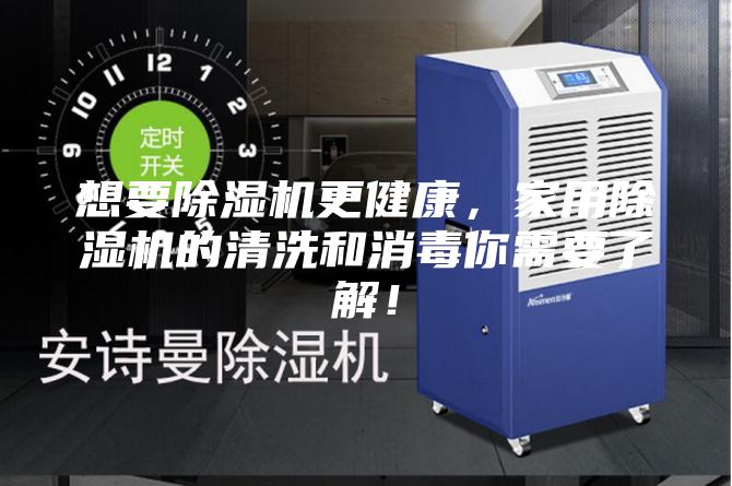想要除湿机更健康，家用除湿机的清洗和消毒你需要了解！