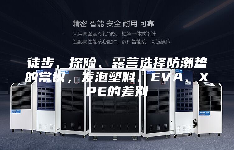 徒步、探险、露营选择防潮垫的常识，发泡塑料、EVA、XPE的差别