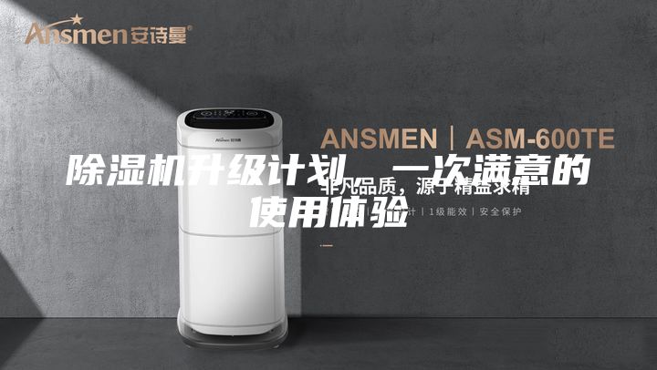 除湿机升级计划，一次满意的使用体验