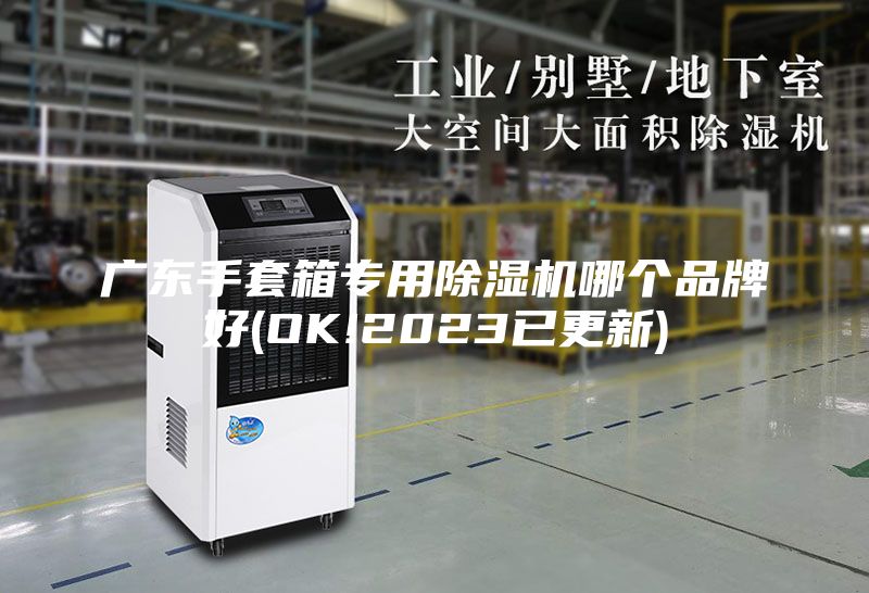 广东手套箱专用除湿机哪个品牌好(OK!2023已更新)