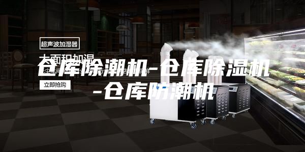 仓库除潮机-仓库除湿机-仓库防潮机