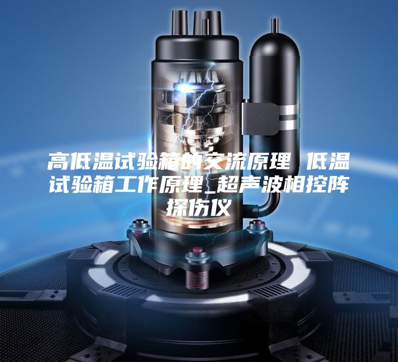 高低温试验箱的交流原理 低温试验箱工作原理_超声波相控阵探伤仪
