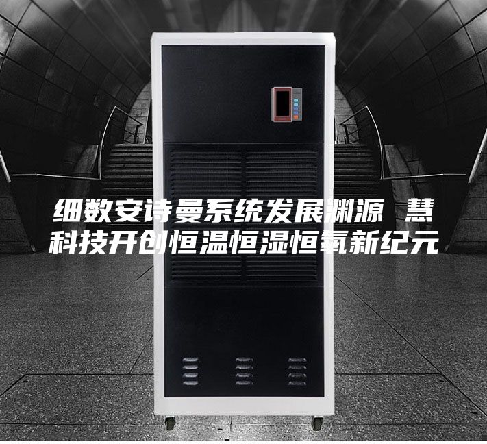 细数安诗曼系统发展渊源 慧科技开创恒温恒湿恒氧新纪元