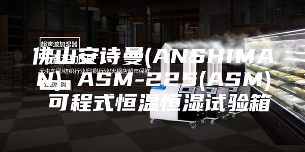佛山安诗曼(ANSHIMAN) ASM-225(ASM) 可程式恒温恒湿试验箱
