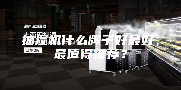 抽湿机什么牌子好最好，最值得推荐？