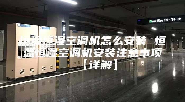 恒温恒湿空调机怎么安装 恒温恒湿空调机安装注意事项【详解】
