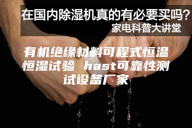 有机绝缘材料可程式恒温恒湿试验 hast可靠性测试设备厂家