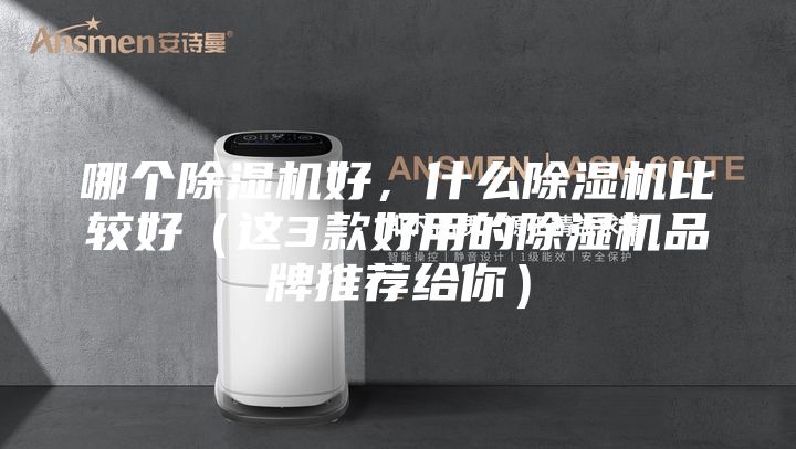 哪个除湿机好，什么除湿机比较好（这3款好用的除湿机品牌推荐给你）