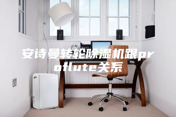 安诗曼转轮除湿机跟proflute关系