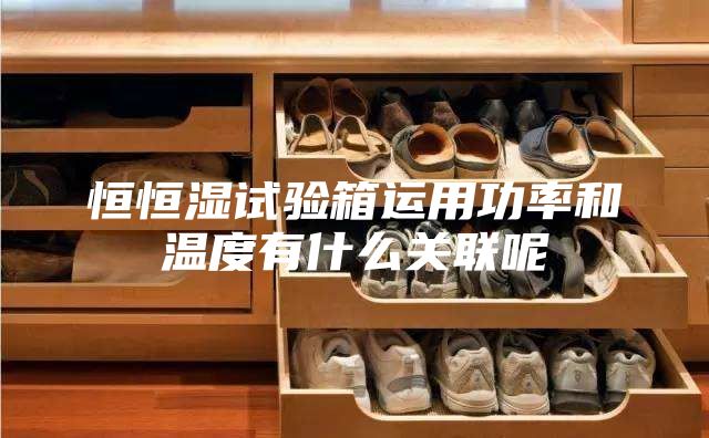恒恒湿试验箱运用功率和温度有什么关联呢