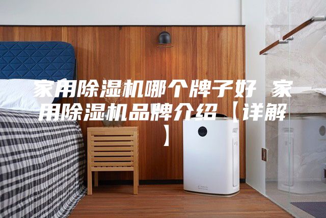 家用除湿机哪个牌子好 家用除湿机品牌介绍【详解】