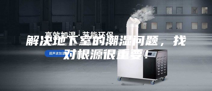 解决地下室的潮湿问题，找对根源很重要！
