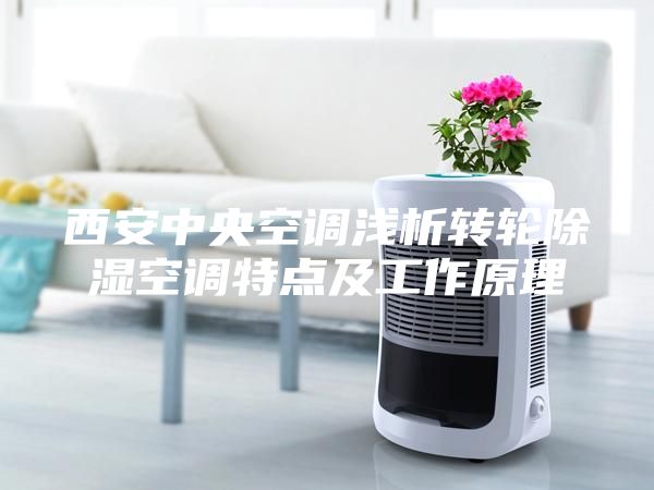 西安中央空调浅析转轮除湿空调特点及工作原理